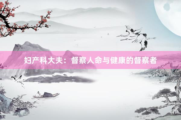 妇产科大夫：督察人命与健康的督察者